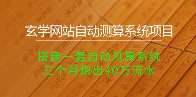 玄学网站自动测算系统项目：搭建一套自动测算系统，三个月跑出40万流水-梦凌网创