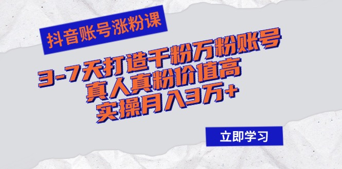 抖音账号涨粉课：3-7天打造千粉万粉账号，真人真粉价值高，实操月入3万+-梦凌网创