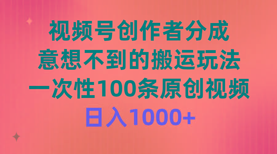 (9737期)视频号创作者分成，意想不到的搬运玩法，一次性100条原创视频，日入1000+-梦凌网创