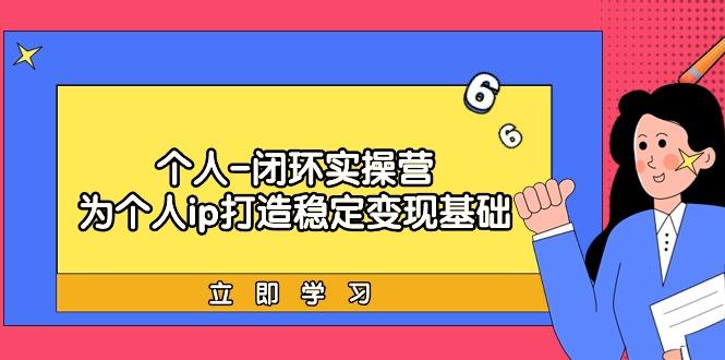 (9331期)个人-闭环实操营：为个人ip打造稳定变现基础，从价值定位/爆款打造/产品…-梦凌网创