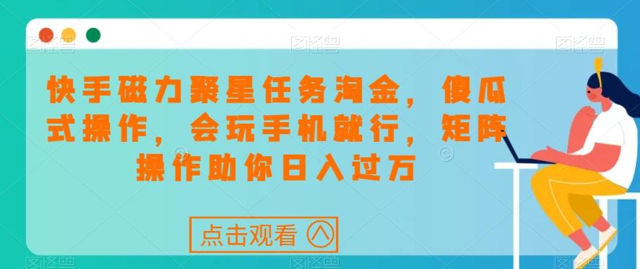 快手磁力聚星任务淘金，傻瓜式操作，会玩手机就行，矩阵操作助你日入过万-梦凌网创