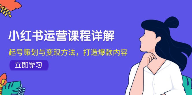 小红书运营课程详解：起号策划与变现方法，打造爆款内容-梦凌网创