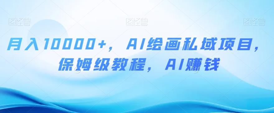 月入10000+，AI绘画私域项目，保姆级教程，AI赚钱【揭秘】-梦凌网创
