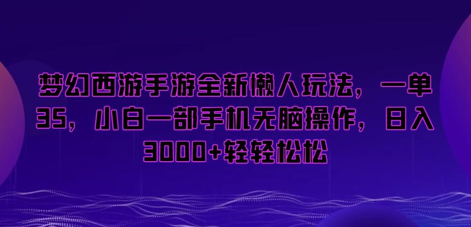 梦幻西游手游全新懒人玩法，一单35，小白一部手机无脑操作，日入3000+轻轻松松【揭秘】-梦凌网创