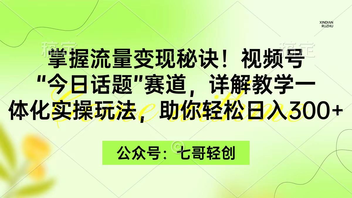 (9437期)掌握流量变现秘诀！视频号“今日话题”赛道，一体化实操玩法，助你日入300+-梦凌网创