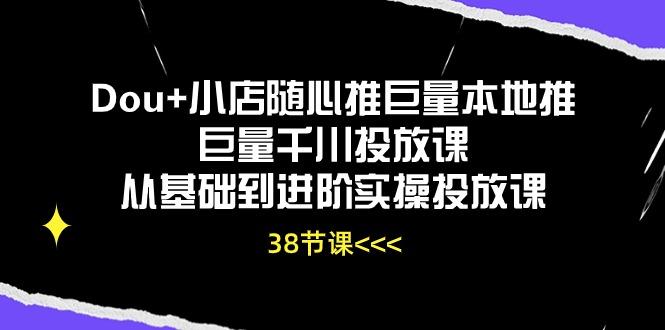 Dou+小店随心推巨量本地推巨量千川投放课从基础到进阶实操投放课(38节-梦凌网创