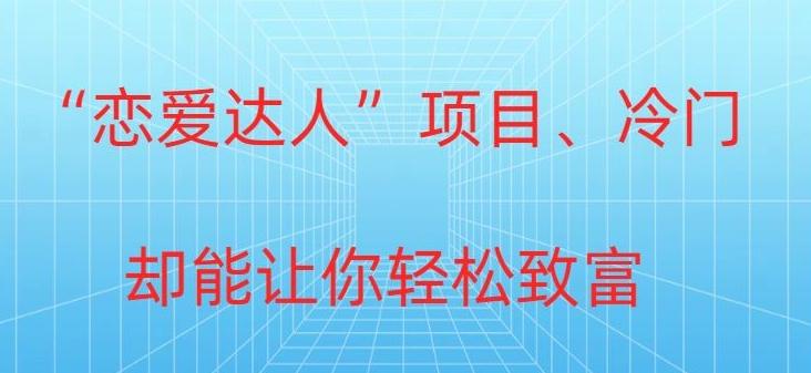 冷门暴利“恋爱达人”项目，0门槛，轻松日入200+-梦凌网创