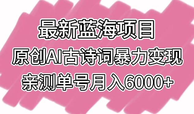 最新蓝海项目，原创AI古诗词暴力变现，亲测单号月入6000+【揭秘】-梦凌网创