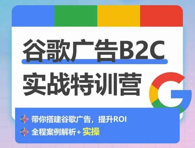 谷歌广告B2C实战特训营，500+谷歌账户总结经验，实战演示如何从0-1搭建广告账户-梦凌网创