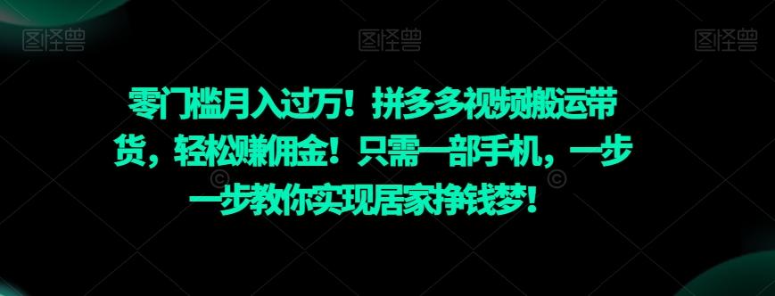 零门槛月入过万！拼多多视频搬运带货，轻松赚佣金！只需一部手机，一步一步教你实现居家挣钱梦！-梦凌网创