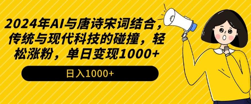2024年AI与唐诗宋词结合，传统与现代科技的碰撞，轻松涨粉，单日变现1000+【揭秘】-梦凌网创