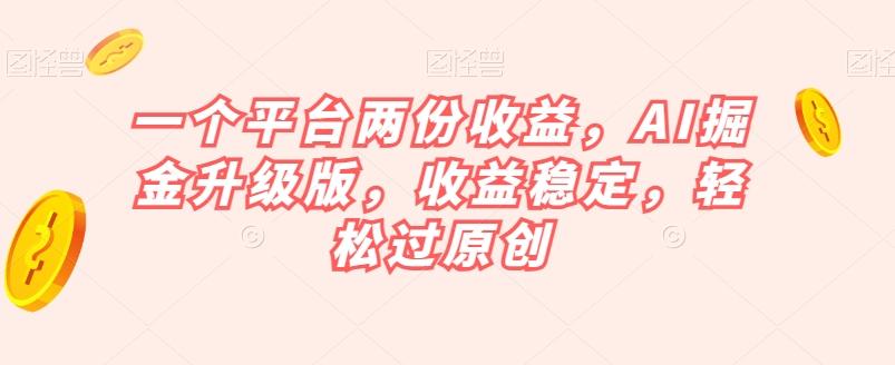 一个平台两份收益，AI掘金升级版，收益稳定，轻松过原创【揭秘】-梦凌网创