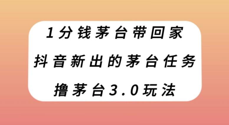 1分钱茅台带回家，抖音新出的茅台任务，撸茅台3.0玩法【揭秘】-梦凌网创