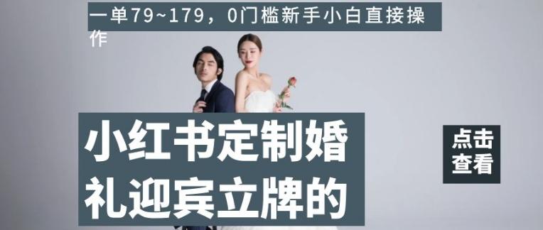 小红书定制婚礼迎宾立牌的项目，一单79~179，0门槛新手小白直接操作【揭秘】-梦凌网创