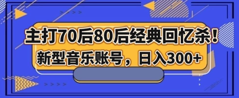 主打70后80后经典回忆杀！新型音乐账号，日入300+-梦凌网创