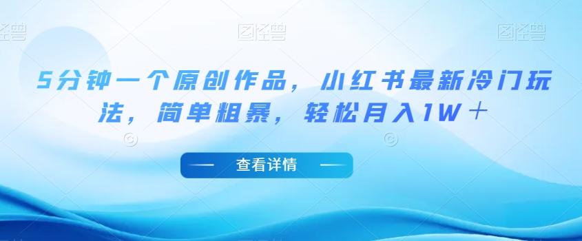 5分钟一个原创作品，小红书最新冷门玩法，简单粗暴，轻松月入1W＋【揭秘】-梦凌网创