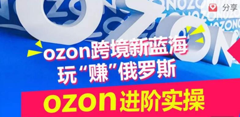 ozon跨境新蓝海玩“赚”俄罗斯，ozon进阶实操训练营-梦凌网创