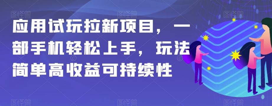 应用试玩拉新项目，一部手机轻松上手，玩法简单高收益可持续性【揭秘】-梦凌网创