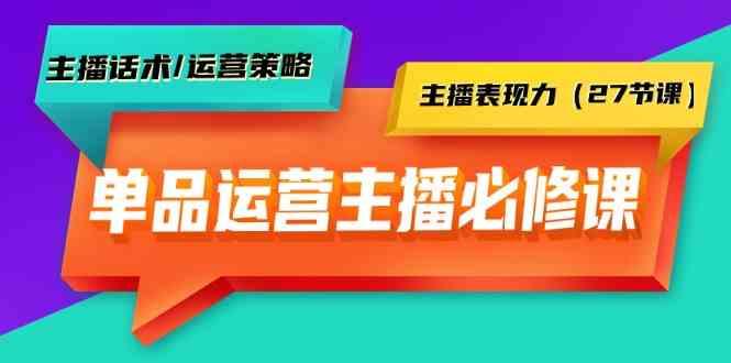 单品运营实操主播必修课：主播话术/运营策略/主播表现力(27节课)-梦凌网创