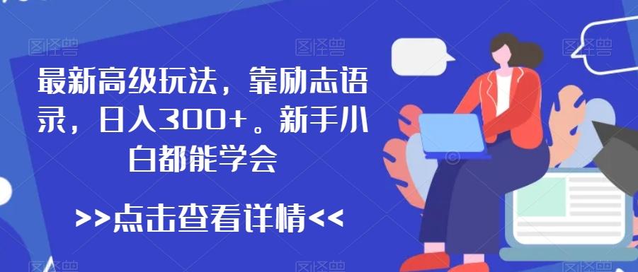最新高级玩法，靠励志语录，日入300+，新手小白都能学会【揭秘】-梦凌网创