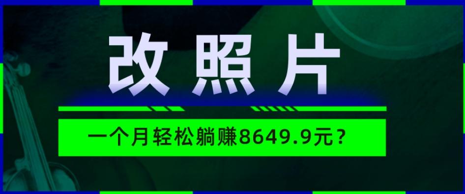 动动手指3分钟赚10元？改照片1个月轻松躺赚8469.96元？-梦凌网创
