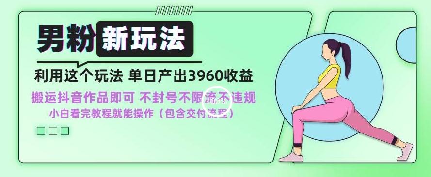男粉新玩法小白一天也能有3960的收益，不违规不封号不限流，操作当天就能出单【揭秘】-梦凌网创