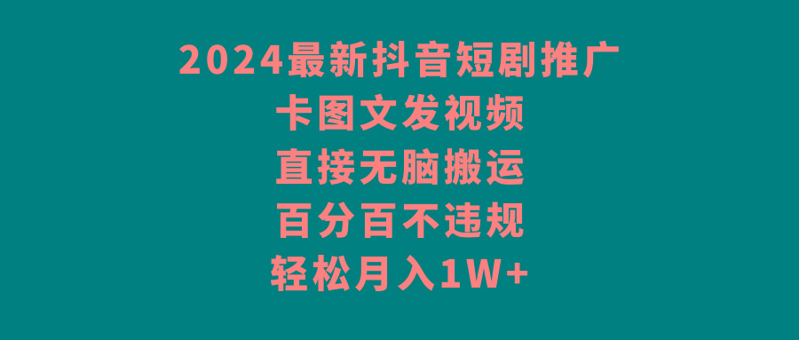 2024最新抖音短剧推广，卡图文发视频 直接无脑搬 百分百不违规 轻松月入1W+-梦凌网创