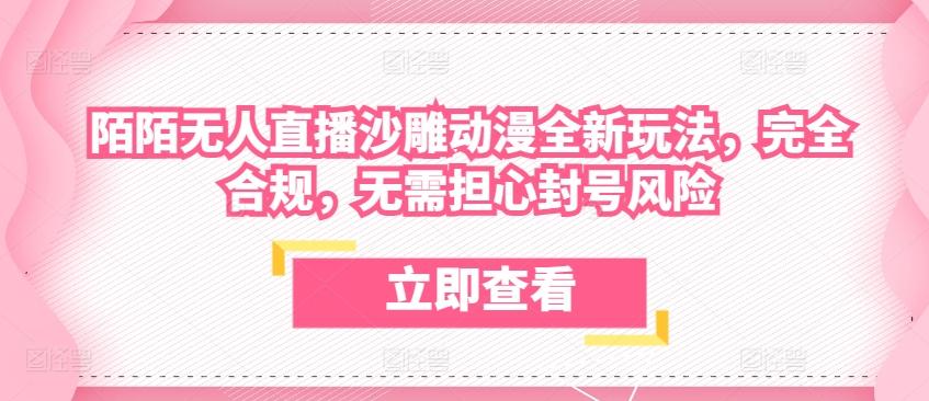 陌陌无人直播沙雕动漫全新玩法，完全合规，无需担心封号风险【揭秘】-梦凌网创