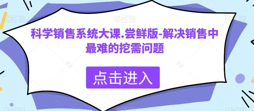 科学销售系统大课.尝鲜版-解决销售中最难的挖需问题-梦凌网创