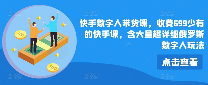 快手数字人带货课，收费699少有的快手课，含大量超详细俄罗斯数字人玩法-梦凌网创