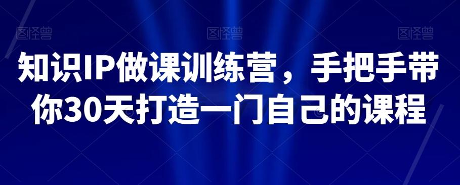 知识IP做课训练营，手把手带你30天打造一门自己的课程-梦凌网创
