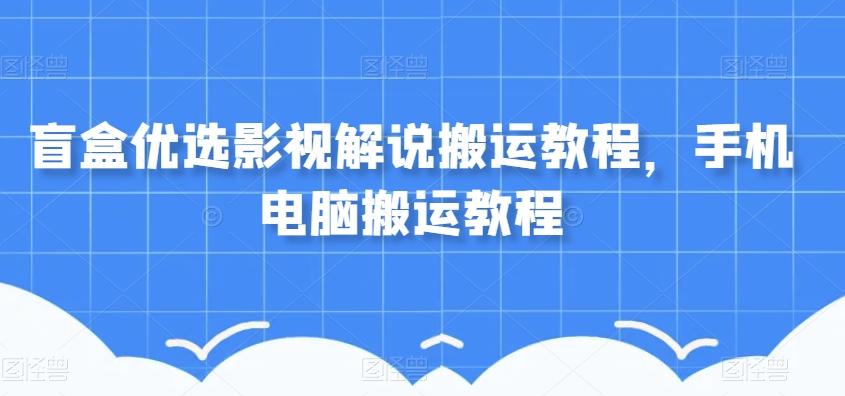 盲盒优选影视解说搬运教程，手机电脑搬运教程-梦凌网创