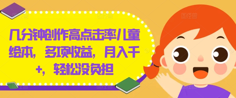 几分钟创作高点击率儿童绘本，多项收益，月入千+，轻松没负担【揭秘】-梦凌网创