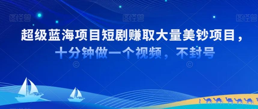 超级蓝海项目短剧赚取大量美钞项目，国内短剧出海tk赚美钞，十分钟做一个视频【揭秘】-梦凌网创