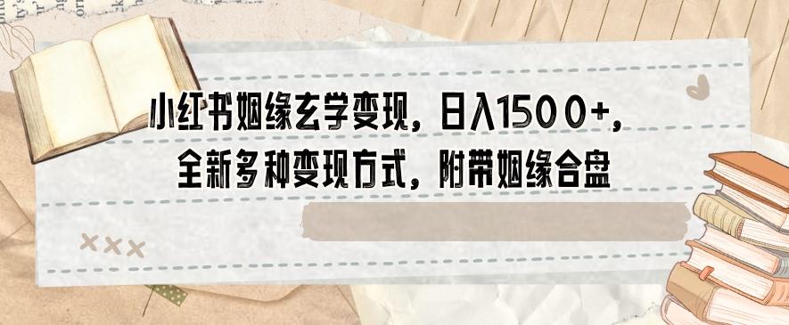 小红书姻缘玄学变现，日入1500+，全新多种变现方式，附带姻缘合盘【揭秘】-梦凌网创