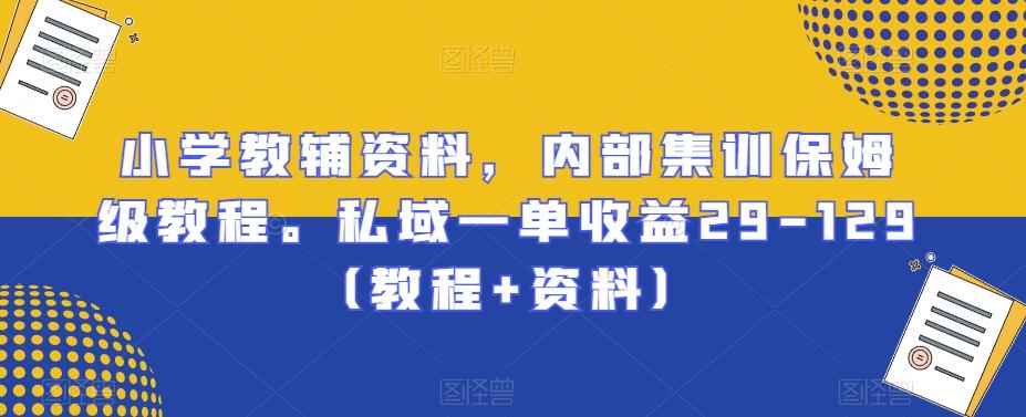 小学教辅资料，内部集训保姆级教程。私域一单收益29-129（教程+资料）-梦凌网创