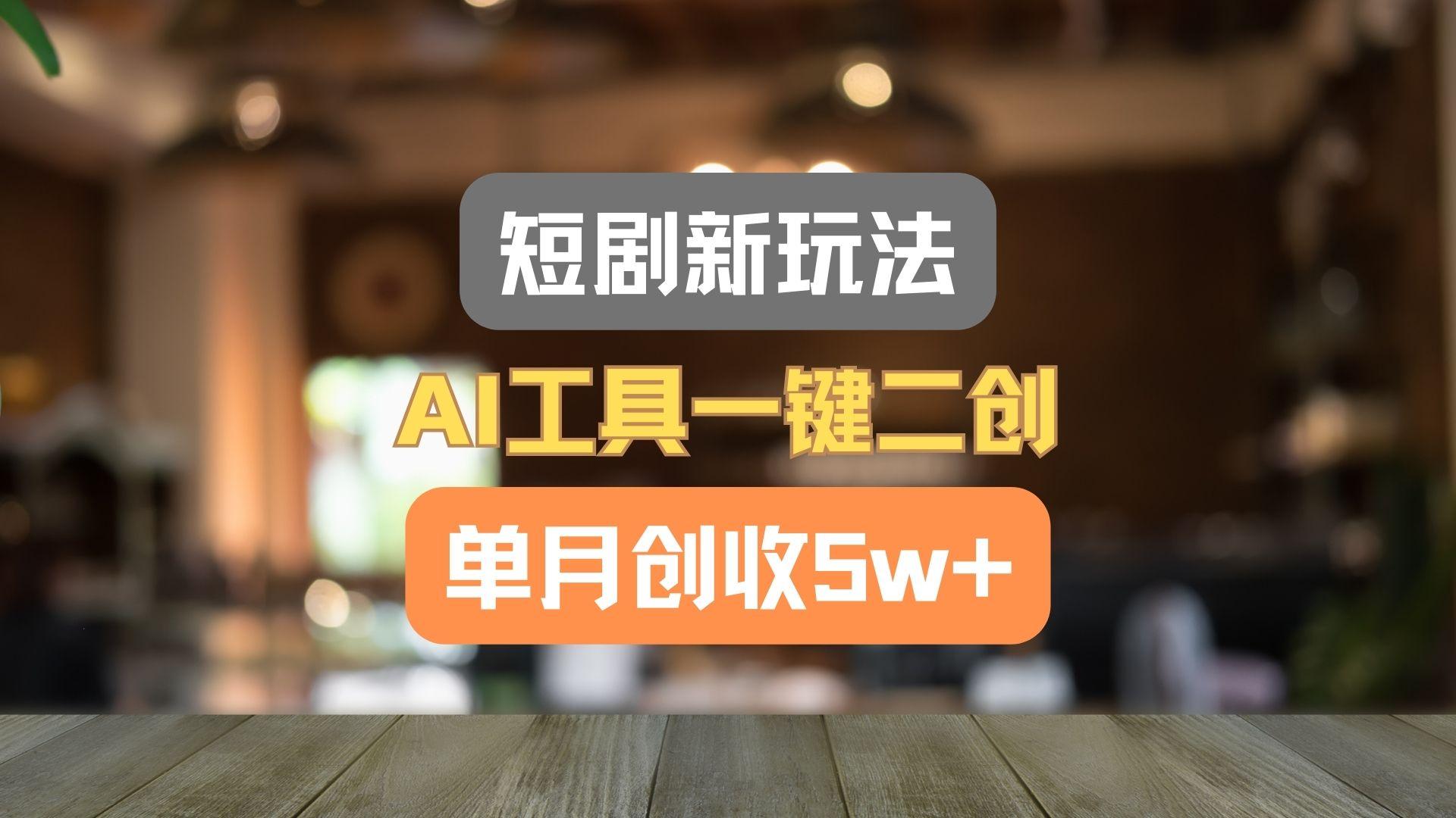 短剧新玩法，AI工具一键二创，单月创收5w+！-梦凌网创