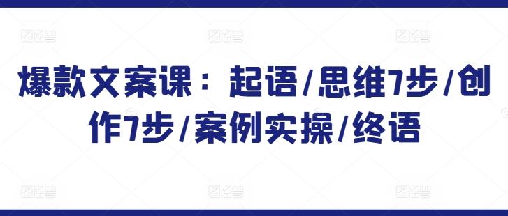 爆款文案课：起语/思维7步/创作7步/案例实操/终语-梦凌网创