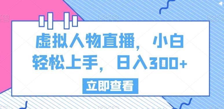 虚拟人物直播，小白轻松上手，日入300+【揭秘】-梦凌网创