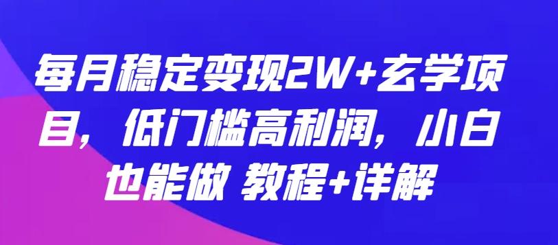 每月稳定变现2W+玄学项目，低门槛高利润，小白也能做 教程+详解【揭秘】-梦凌网创