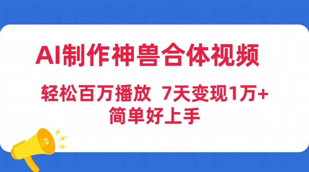 (9600期)AI制作神兽合体视频，轻松百万播放，七天变现1万+简单好上手(工具+素材)-梦凌网创