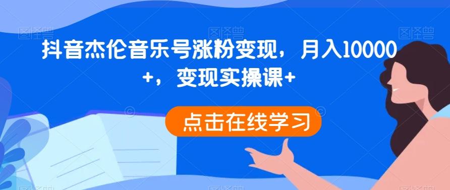抖音杰伦音乐号涨粉变现，月入10000+，变现实操课+-梦凌网创