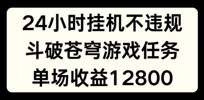 24小时无人挂JI不违规，斗破苍穹游戏任务，单场直播最高收益1280【揭秘】-梦凌网创