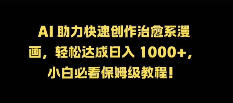 AI 助力快速创作治愈系漫画，轻松达成日入几张，小白必看保姆级教程!-梦凌网创