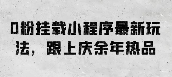 0粉挂载小程序最新玩法，跟上庆余年热品-梦凌网创
