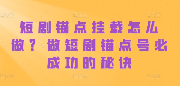 短剧锚点挂载怎么做？做短剧锚点号必成功的秘诀-梦凌网创
