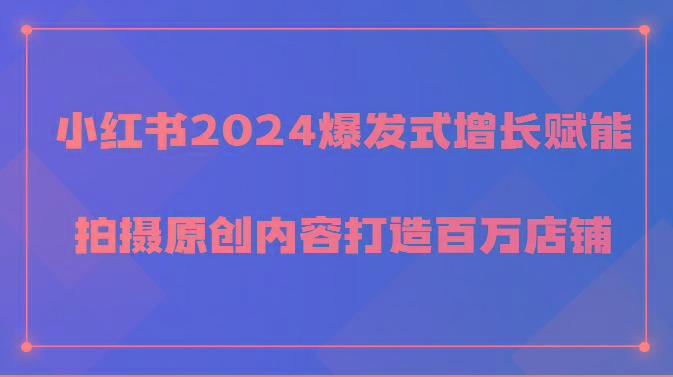 小红书2024爆发式增长赋能，拍摄原创内容打造百万店铺！-梦凌网创
