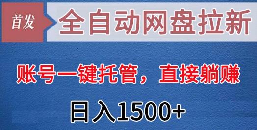全自动网盘拉新，账号一键托管，直接躺赚，日入1500+(可放大，可团队)-梦凌网创