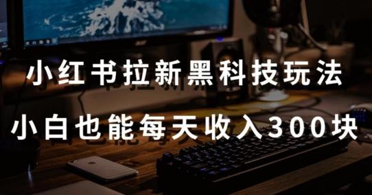 黑科技玩法之：小红书拉新，小白也能日入300元【操作视频教程+黑科技工具】【揭秘】-梦凌网创