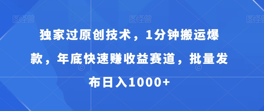 独家过原创技术，1分钟搬运爆款，年底快速赚收益赛道，批量发布日入1000+【揭秘】-梦凌网创